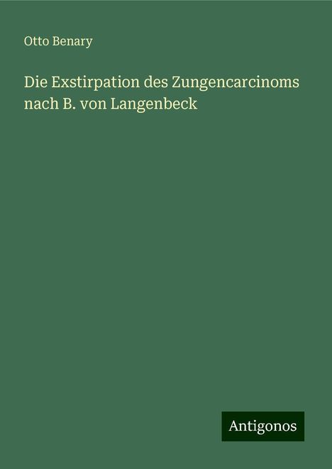 Otto Benary: Benary, O: Exstirpation des Zungencarcinoms nach B. von Lang, Buch