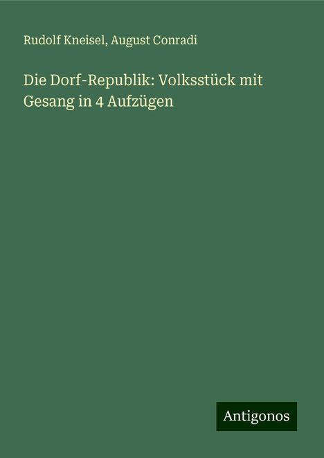 Rudolf Kneisel: Die Dorf-Republik: Volksstück mit Gesang in 4 Aufzügen, Buch