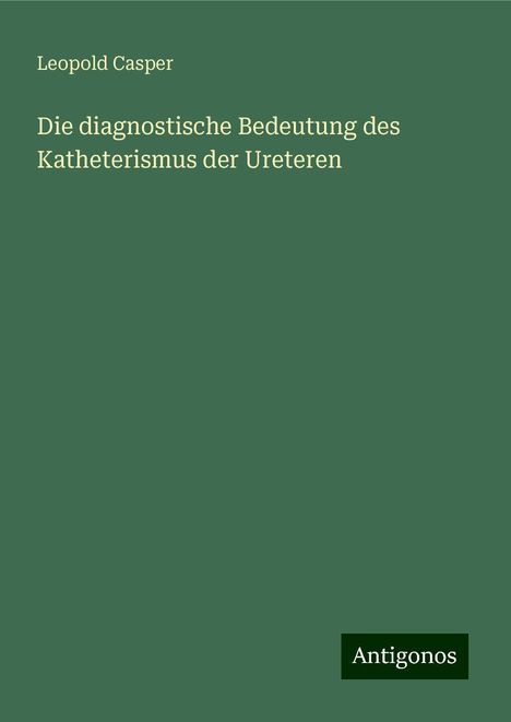 Leopold Casper: Die diagnostische Bedeutung des Katheterismus der Ureteren, Buch