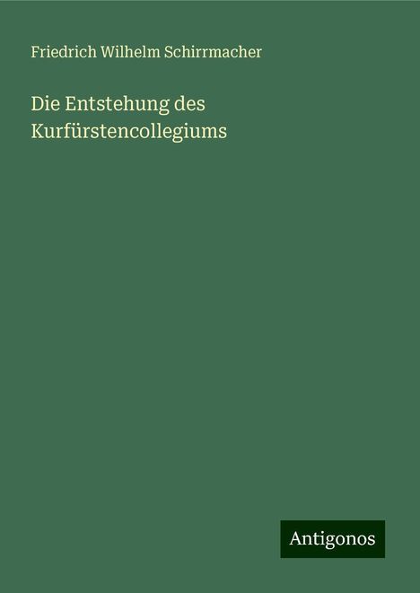 Friedrich Wilhelm Schirrmacher: Die Entstehung des Kurfürstencollegiums, Buch