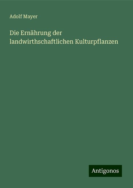 Adolf Mayer: Die Ernährung der landwirthschaftlichen Kulturpflanzen, Buch