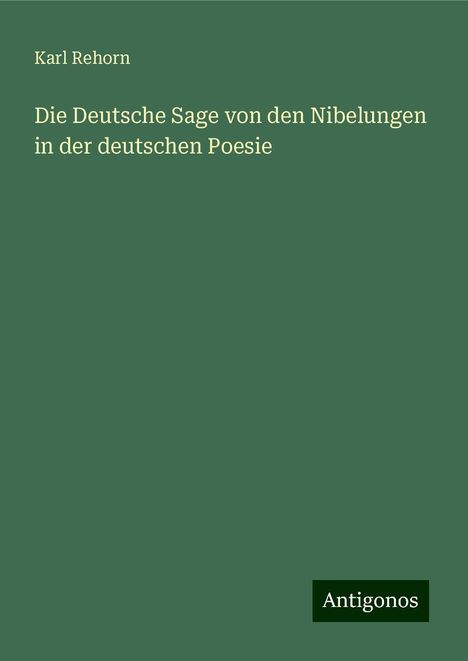 Karl Rehorn: Die Deutsche Sage von den Nibelungen in der deutschen Poesie, Buch