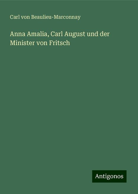 Carl Von Beaulieu-Marconnay: Anna Amalia, Carl August und der Minister von Fritsch, Buch
