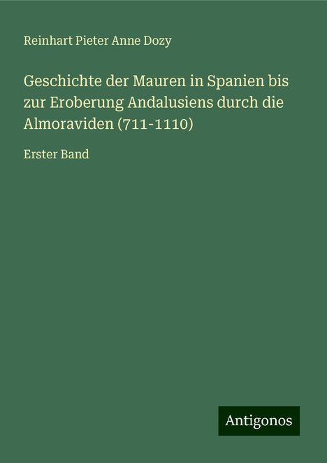 Reinhart Pieter Anne Dozy: Dozy, R: Geschichte der Mauren in Spanien bis zur Eroberung, Buch