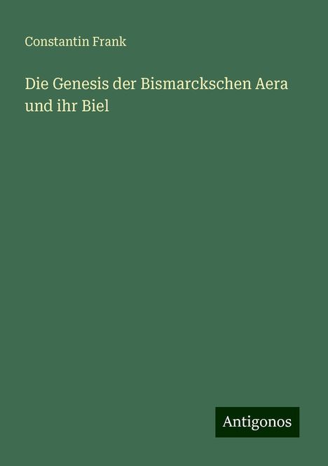 Constantin Frank: Die Genesis der Bismarckschen Aera und ihr Biel, Buch