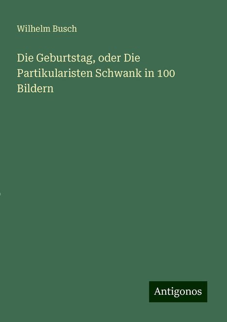 Wilhelm Busch: Die Geburtstag, oder Die Partikularisten Schwank in 100 Bildern, Buch