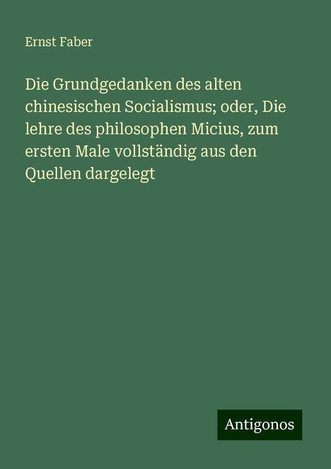 Ernst Faber: Die Grundgedanken des alten chinesischen Socialismus; oder, Die lehre des philosophen Micius, zum ersten Male vollständig aus den Quellen dargelegt, Buch