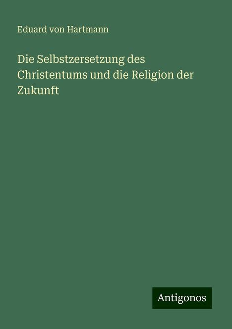 Eduard Von Hartmann: Die Selbstzersetzung des Christentums und die Religion der Zukunft, Buch