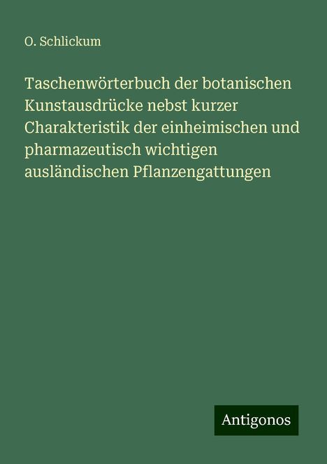 O. Schlickum: Taschenwörterbuch der botanischen Kunstausdrücke nebst kurzer Charakteristik der einheimischen und pharmazeutisch wichtigen ausländischen Pflanzengattungen, Buch