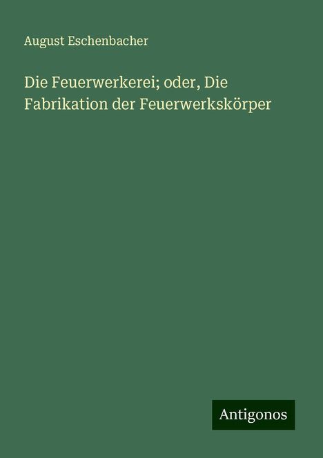 August Eschenbacher: Die Feuerwerkerei; oder, Die Fabrikation der Feuerwerkskörper, Buch