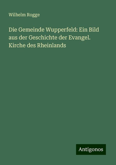 Wilhelm Rogge: Die Gemeinde Wupperfeld: Ein Bild aus der Geschichte der Evangel. Kirche des Rheinlands, Buch