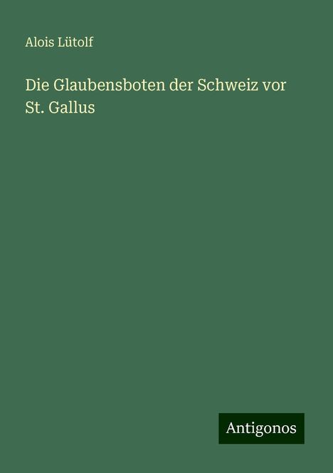 Alois Lütolf: Die Glaubensboten der Schweiz vor St. Gallus, Buch