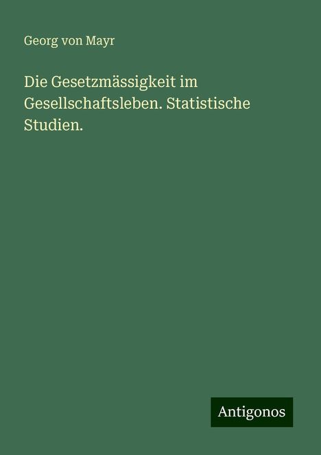 Georg Von Mayr: Die Gesetzmässigkeit im Gesellschaftsleben. Statistische Studien., Buch