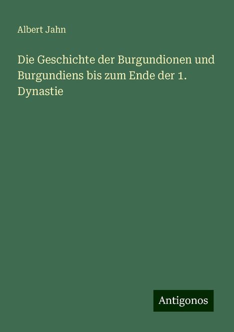 Albert Jahn: Die Geschichte der Burgundionen und Burgundiens bis zum Ende der 1. Dynastie, Buch