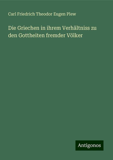 Carl Friedrich Theodor Eugen Plew: Die Griechen in ihrem Verhältniss zu den Gottheiten fremder Völker, Buch