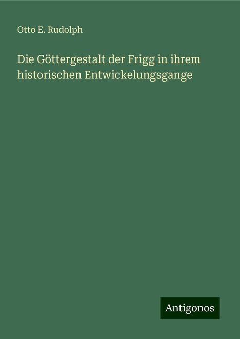 Otto E. Rudolph: Die Göttergestalt der Frigg in ihrem historischen Entwickelungsgange, Buch