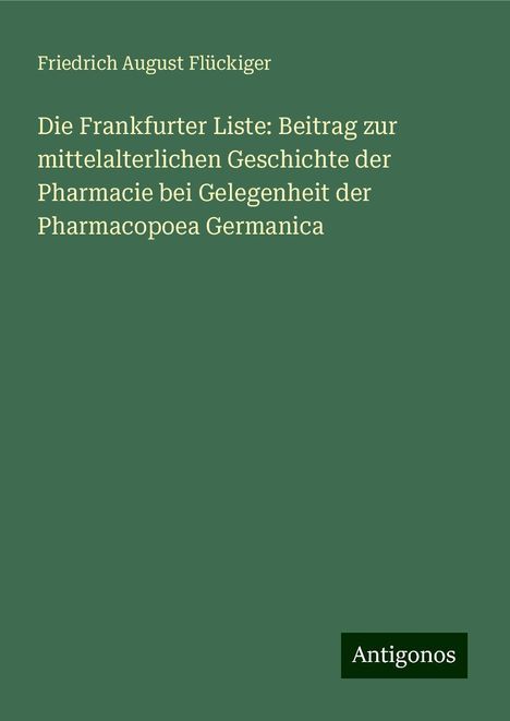 Friedrich August Flückiger: Die Frankfurter Liste: Beitrag zur mittelalterlichen Geschichte der Pharmacie bei Gelegenheit der Pharmacopoea Germanica, Buch