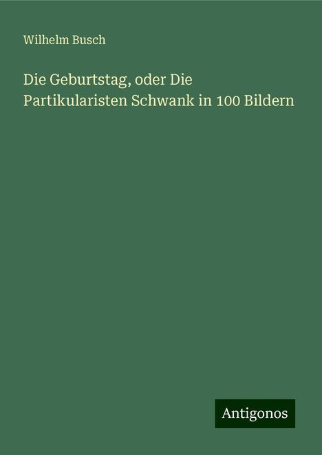 Wilhelm Busch: Die Geburtstag, oder Die Partikularisten Schwank in 100 Bildern, Buch