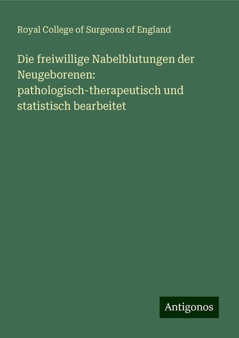 Royal College Of Surgeons Of England: Die freiwillige Nabelblutungen der Neugeborenen: pathologisch-therapeutisch und statistisch bearbeitet, Buch