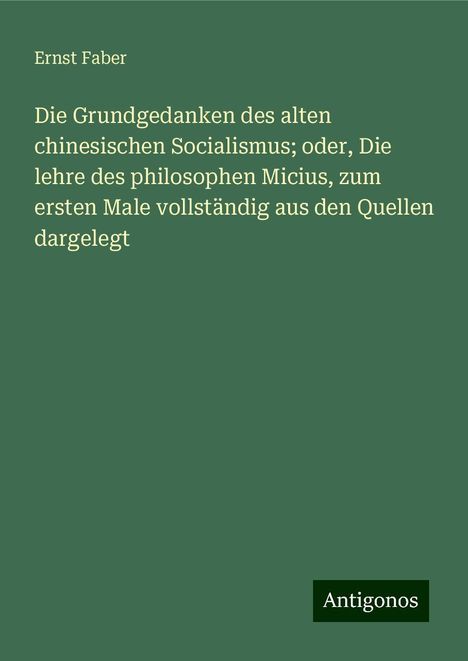 Ernst Faber: Die Grundgedanken des alten chinesischen Socialismus; oder, Die lehre des philosophen Micius, zum ersten Male vollständig aus den Quellen dargelegt, Buch