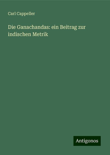 Carl Cappeller: Die Ganachandas: ein Beitrag zur indischen Metrik, Buch