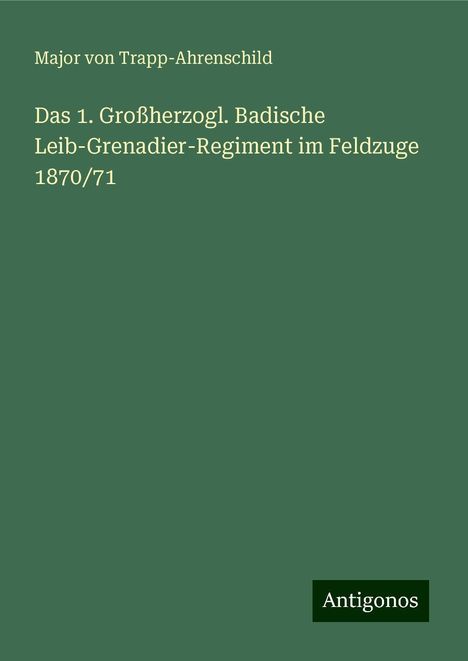 Major Von Trapp-Ahrenschild: Das 1. Großherzogl. Badische Leib-Grenadier-Regiment im Feldzuge 1870/71, Buch