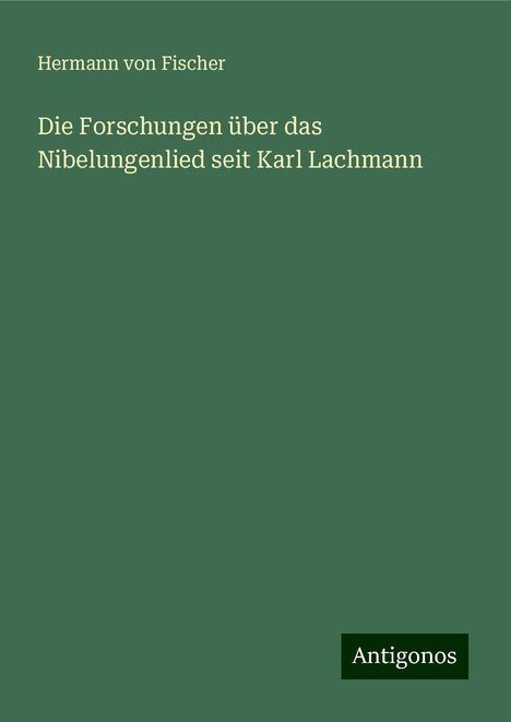 Hermann Von Fischer: Die Forschungen über das Nibelungenlied seit Karl Lachmann, Buch