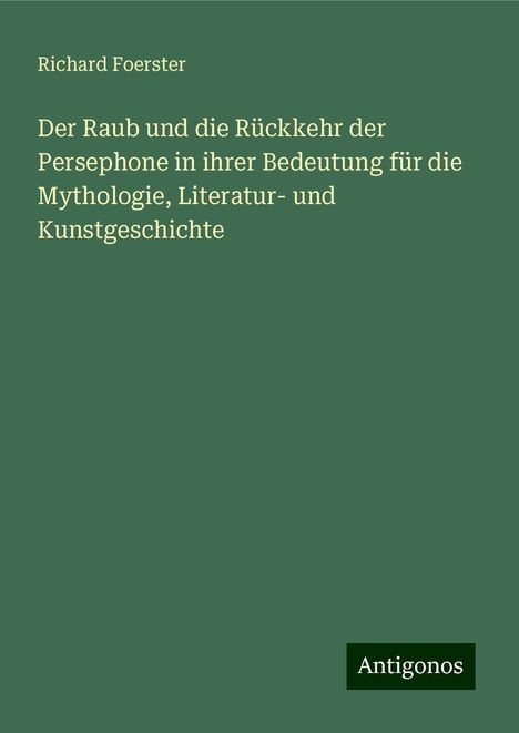 Richard Foerster: Der Raub und die Rückkehr der Persephone in ihrer Bedeutung für die Mythologie, Literatur- und Kunstgeschichte, Buch