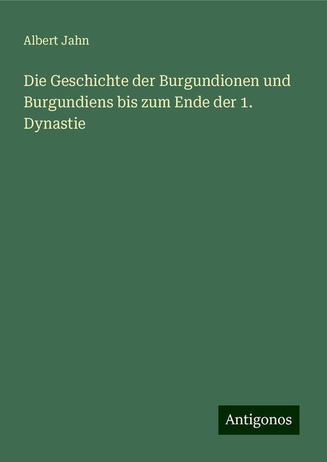 Albert Jahn: Die Geschichte der Burgundionen und Burgundiens bis zum Ende der 1. Dynastie, Buch