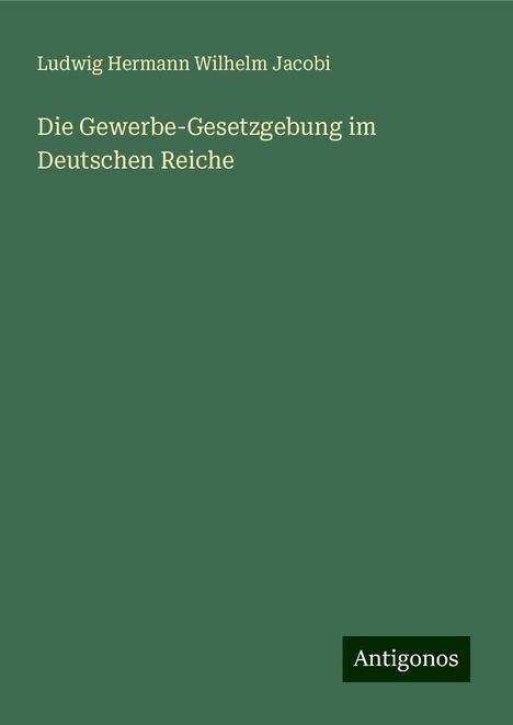 Ludwig Hermann Wilhelm Jacobi: Die Gewerbe-Gesetzgebung im Deutschen Reiche, Buch