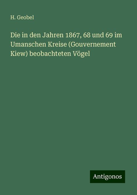 H. Geobel: Die in den Jahren 1867, 68 und 69 im Umanschen Kreise (Gouvernement Kiew) beobachteten Vögel, Buch