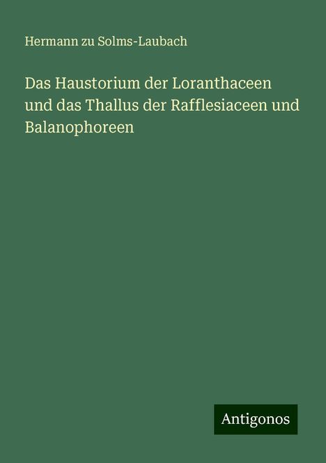 Hermann Zu Solms-Laubach: Das Haustorium der Loranthaceen und das Thallus der Rafflesiaceen und Balanophoreen, Buch