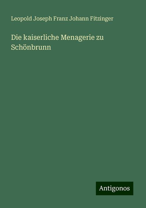 Leopold Joseph Franz Johann Fitzinger: Die kaiserliche Menagerie zu Schönbrunn, Buch