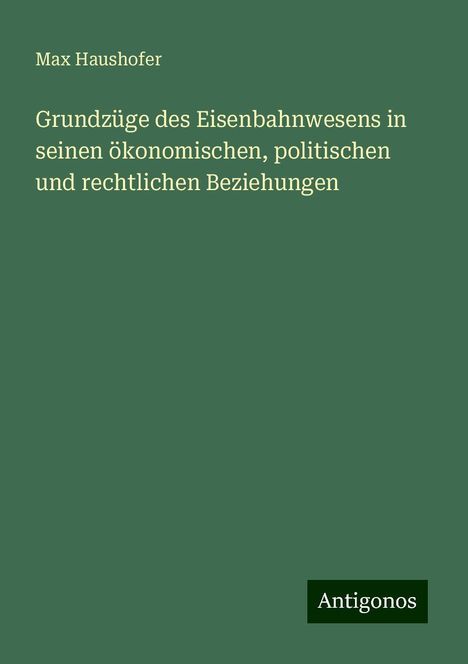 Max Haushofer: Grundzüge des Eisenbahnwesens in seinen ökonomischen, politischen und rechtlichen Beziehungen, Buch