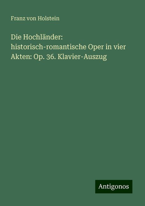 Franz von Holstein: Die Hochländer: historisch-romantische Oper in vier Akten: Op. 36. Klavier-Auszug, Buch