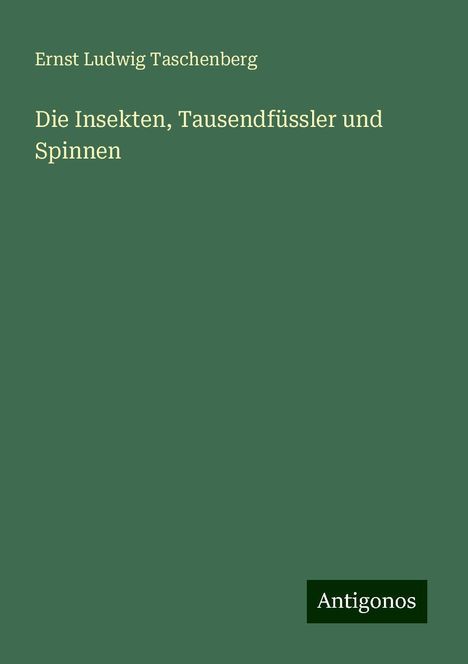 Ernst Ludwig Taschenberg: Die Insekten, Tausendfüssler und Spinnen, Buch