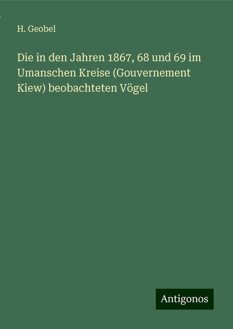 H. Geobel: Die in den Jahren 1867, 68 und 69 im Umanschen Kreise (Gouvernement Kiew) beobachteten Vögel, Buch