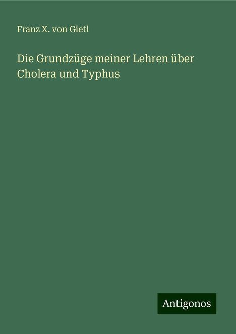 Franz X. Von Gietl: Die Grundzüge meiner Lehren über Cholera und Typhus, Buch