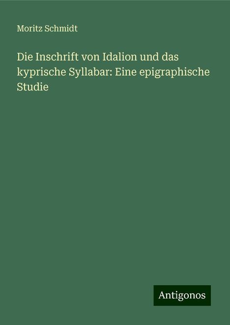 Moritz Schmidt: Die Inschrift von Idalion und das kyprische Syllabar: Eine epigraphische Studie, Buch