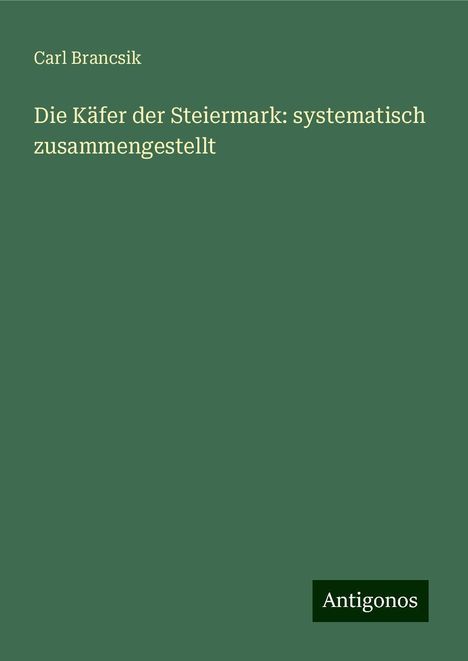 Carl Brancsik: Die Käfer der Steiermark: systematisch zusammengestellt, Buch