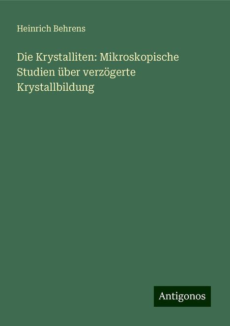 Heinrich Behrens: Die Krystalliten: Mikroskopische Studien über verzögerte Krystallbildung, Buch