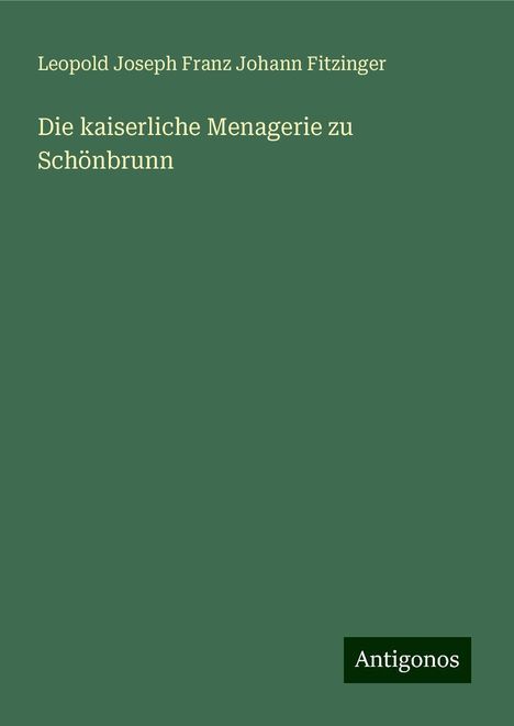 Leopold Joseph Franz Johann Fitzinger: Die kaiserliche Menagerie zu Schönbrunn, Buch