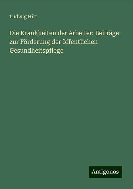 Ludwig Hirt: Die Krankheiten der Arbeiter: Beiträge zur Förderung der öffentlichen Gesundheitspflege, Buch