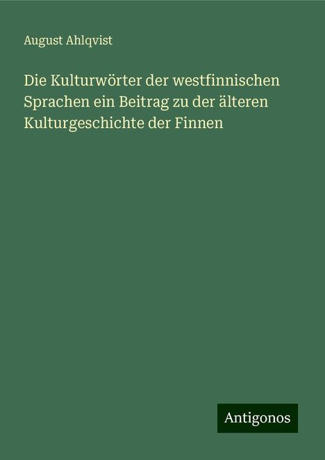 August Ahlqvist: Die Kulturwörter der westfinnischen Sprachen ein Beitrag zu der älteren Kulturgeschichte der Finnen, Buch