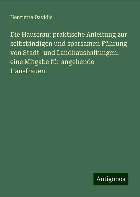 Henriette Davidis: Die Hausfrau: praktische Anleitung zur selbständigen und sparsamen Führung von Stadt- und Landhaushaltungen: eine Mitgabe für angehende Hausfrauen, Buch