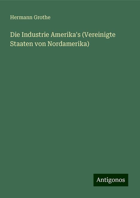 Hermann Grothe: Die Industrie Amerika's (Vereinigte Staaten von Nordamerika), Buch