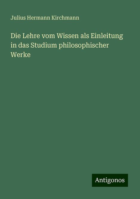 Julius Hermann Kirchmann: Die Lehre vom Wissen als Einleitung in das Studium philosophischer Werke, Buch