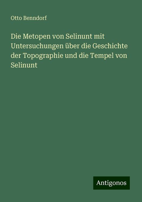 Otto Benndorf: Die Metopen von Selinunt mit Untersuchungen über die Geschichte der Topographie und die Tempel von Selinunt, Buch