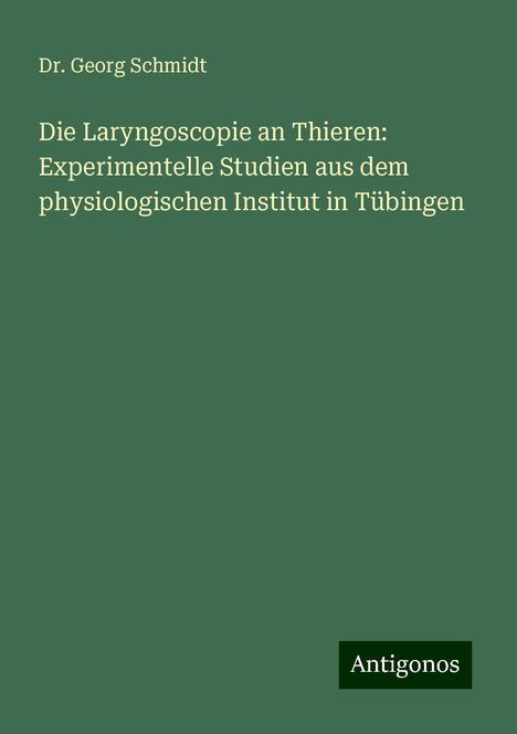 Georg Schmidt: Die Laryngoscopie an Thieren: Experimentelle Studien aus dem physiologischen Institut in Tübingen, Buch