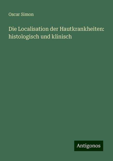 Oscar Simon: Die Localisation der Hautkrankheiten: histologisch und klinisch, Buch